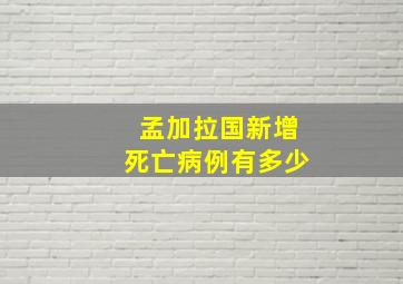 孟加拉国新增死亡病例有多少