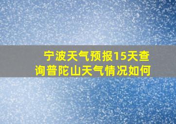 宁波天气预报15天查询普陀山天气情况如何