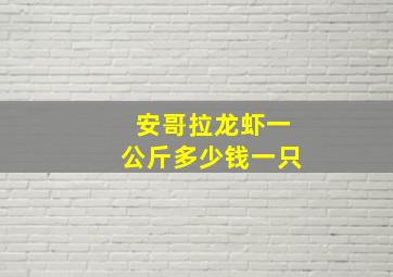 安哥拉龙虾一公斤多少钱一只