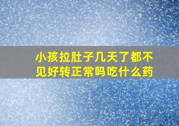 小孩拉肚子几天了都不见好转正常吗吃什么药