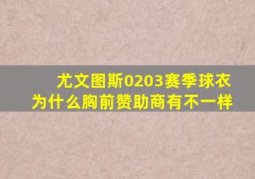 尤文图斯0203赛季球衣为什么胸前赞助商有不一样