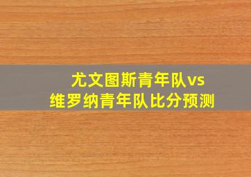 尤文图斯青年队vs维罗纳青年队比分预测