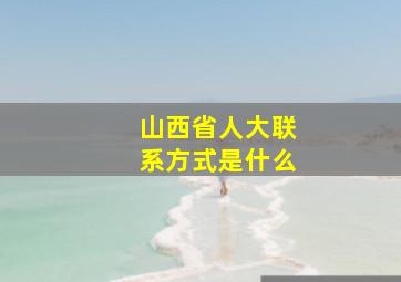 山西省人大联系方式是什么