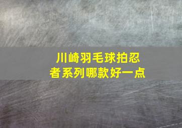 川崎羽毛球拍忍者系列哪款好一点