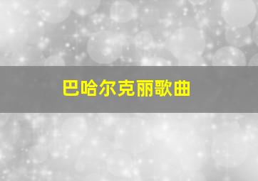 巴哈尔克丽歌曲