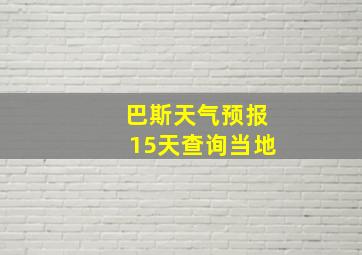 巴斯天气预报15天查询当地