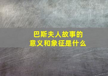 巴斯夫人故事的意义和象征是什么