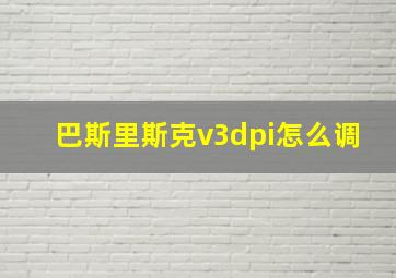 巴斯里斯克v3dpi怎么调