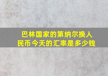 巴林国家的第纳尔换人民币今天的汇率是多少钱