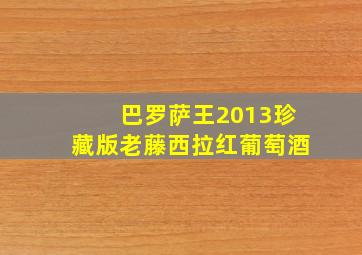 巴罗萨王2013珍藏版老藤西拉红葡萄酒