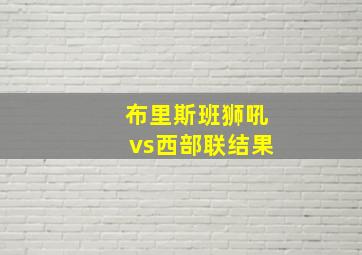 布里斯班狮吼vs西部联结果