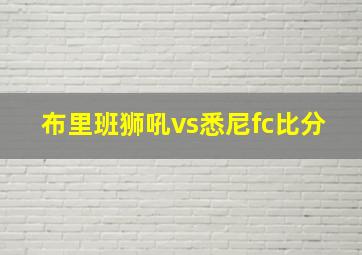 布里班狮吼vs悉尼fc比分