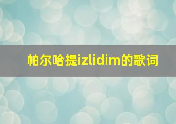 帕尔哈提izlidim的歌词