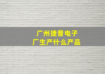 广州捷普电子厂生产什么产品