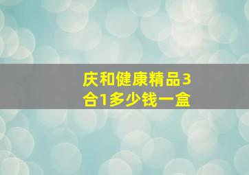 庆和健康精品3合1多少钱一盒