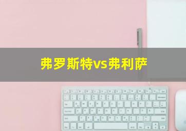 弗罗斯特vs弗利萨