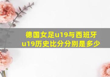 德国女足u19与西班牙u19历史比分分别是多少