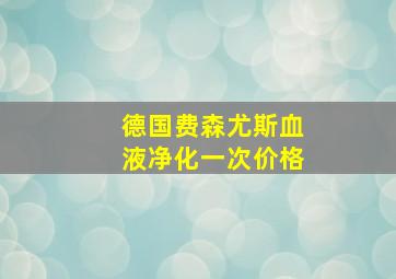 德国费森尤斯血液净化一次价格