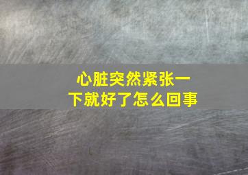 心脏突然紧张一下就好了怎么回事