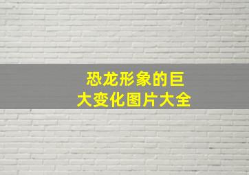 恐龙形象的巨大变化图片大全