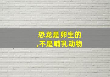 恐龙是卵生的,不是哺乳动物