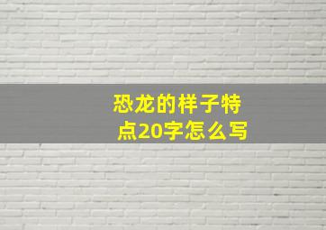 恐龙的样子特点20字怎么写