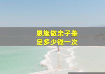 恩施做亲子鉴定多少钱一次