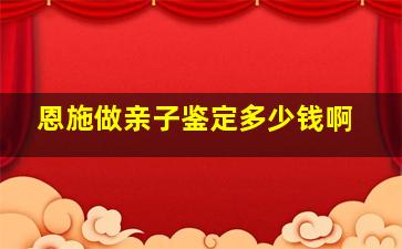 恩施做亲子鉴定多少钱啊