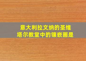 意大利拉文纳的圣维塔尔教堂中的镶嵌画是