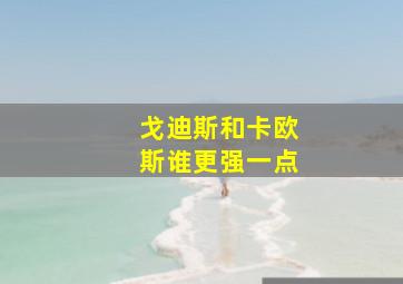 戈迪斯和卡欧斯谁更强一点