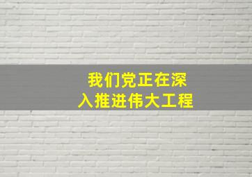 我们党正在深入推进伟大工程