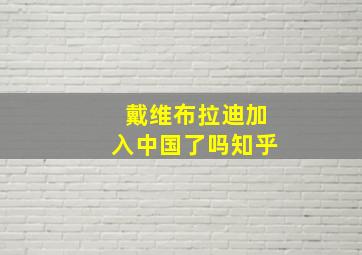 戴维布拉迪加入中国了吗知乎