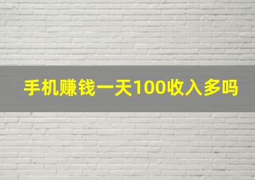 手机赚钱一天100收入多吗