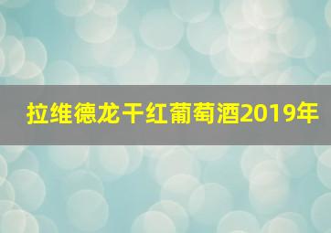 拉维德龙干红葡萄酒2019年