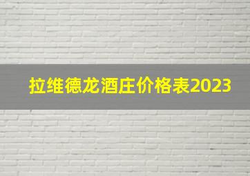 拉维德龙酒庄价格表2023