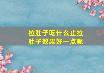 拉肚子吃什么止拉肚子效果好一点呢