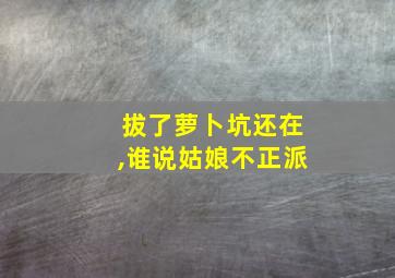 拔了萝卜坑还在,谁说姑娘不正派