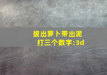 拔出萝卜带出泥打三个数字:3d