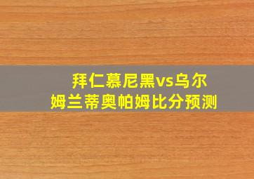 拜仁慕尼黑vs乌尔姆兰蒂奥帕姆比分预测