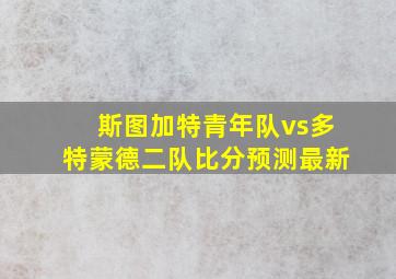 斯图加特青年队vs多特蒙德二队比分预测最新