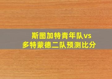 斯图加特青年队vs多特蒙德二队预测比分