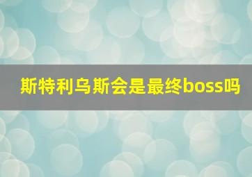 斯特利乌斯会是最终boss吗