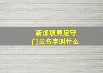 新加坡男足守门员名字叫什么