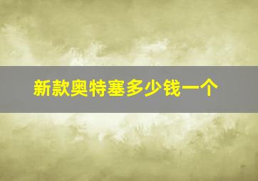 新款奥特塞多少钱一个