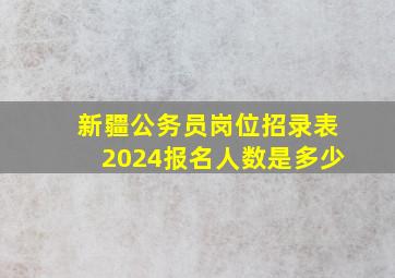 新疆公务员岗位招录表2024报名人数是多少