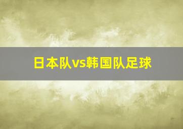 日本队vs韩国队足球