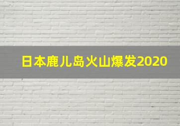 日本鹿儿岛火山爆发2020