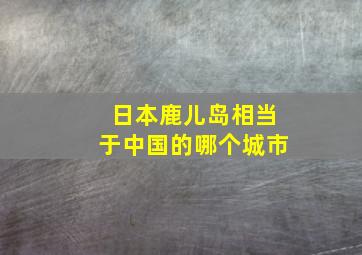 日本鹿儿岛相当于中国的哪个城市