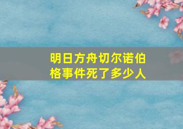 明日方舟切尔诺伯格事件死了多少人