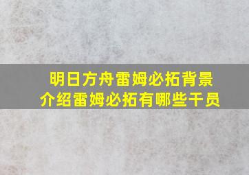 明日方舟雷姆必拓背景介绍雷姆必拓有哪些干员